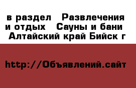  в раздел : Развлечения и отдых » Сауны и бани . Алтайский край,Бийск г.